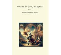 Amadis of Gaul, an opera (Classic Books)
