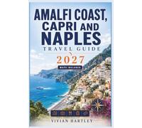 AMALFI COAST, CAPRI AND NAPLES TRAVEL GUIDE 2027: Practical itineraries, maps, transportation, where to stay, what to eat, and day trips to Pompeii, Sorrento and Ischia