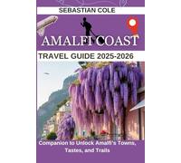 AMALFI COAST TRAVEL GUIDE 2025- 2026: Companion to Unlock Amalfi’s Towns, Tastes, and Trails