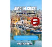AMALFI COAST TRAVEL GUIDE 2026-2027: Plan Your Trip with Practical Itineraries, Scenic Villages, Coastal Hikes, Beaches, Local Cuisine, Transportation Tips, and Cultural Experiences