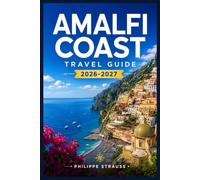 AMALFI COAST TRAVEL GUIDE 2026-2027: Smart Routes, Seasonal Tips, Trusted Restaurants, and Village-by-Village Guides for Exploring the Tyrrhenian Shore