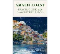 AMALFI COAST TRAVEL GUIDE 2026 : Savour It Like a Local: Positano & Amalfi Town, Cliffside Villages, Hidden Beaches, Coastal Trails, Italian Cuisine, Itineraries & Travel Tips