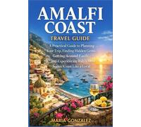 Amalfi Coast Travel Guide: A Practical Guide to Planning Your Trip, Finding Hidden Gems, Getting Around Easily, and Experiencing Italy’s Most Scenic Coast Like a Local