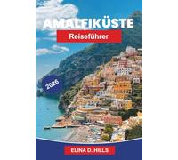 AMALFI-KÜSTE Reiseführer 2026: Der vollständige Reiseführer zu Positano, Ravello und Sorrento, landschaftlich reizvolle Küstenfahrten, Strände, italienische Küche und Insider-Tipps für Erstbesucher