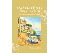 Amalfiküste Ausmalbuch, Reisejournal & Reiseführer - Positano, Amalfi, Praiano, Ravello, Capri, Zitronenhaine, Städte & Strände zum Ausmalen, Träumen ... Insider-Geheimtipps, Notizbuch, Geschenk