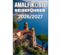 AMALFIKÜSTE REISEFÜHRER 2026/2027: DAS VOLLSTÄNDIGE HANDBUCH FÜR KÜSTENDÖRFER, LANDSCHAFTLICH REIZVOLLE ABENTEUER, LOKALE KÜCHE, KULTURELLE HÖHEPUNKTE UND SELBSTBEWUSSTE REISEPLANUNG