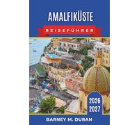 AmalfiKüste Reiseführer 2026-2027: Unterkünfte, Strände, Fähren, Küstenstraßen, kulinarische Einkehrmöglichkeiten, Capri, Sorrent, Pompeji und 3-, 5-, 7- und 10-tägige Reiserouten