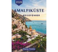 Amalfiküste Reiseführer 2026: Italiens legendäre Küste - entmystifiziert: Wo man übernachten, was man essen, wie man sich fortbewegen und wann man die einzelnen Dörfer besuchen sollte.