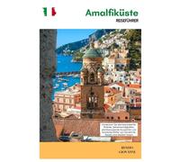 Amalfiküste Reiseführer: Entdecken Sie atemberaubende Strände, Sehenswürdigkeiten, atemberaubende Aussichten und ikonische Dörfer: von Sorrent bis Ravello und darüber hinaus