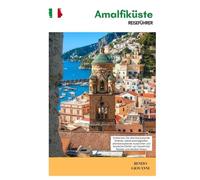 Amalfiküste Reiseführer: Entdecken Sie atemberaubende Strände, Sehenswürdigkeiten, atemberaubende Aussichten und ikonische Dörfer: von Sorrent bis Ravello und darüber hinaus