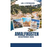 AMALFIKÜSTEN-REISEFÜHRER 2026: Ihr ultimativer Pass für Italiens atemberaubendste Küste - verborgene Schätze, luxuriöse Ausflüge, landschaftliche ... und unvergessliche Mittelmeererinnerungen