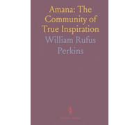 Amana: The Community of True Inspiration: A detailed history of beliefs, daily life, and communal governance from Germany to Iowa