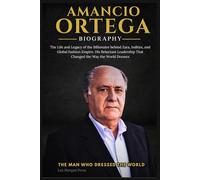 AMANCIO ORTEGA BIOGRAPHY: The Life and Legacy of the Billionaire behind Zara, Inditex, and Global Fashion Empire. His Reluctant Leadership That Changed the Way the World Dresses