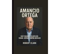 AMANCIO ORTEGA: Fast Fashion, Relentless Vision-Ortega’s Empire Unveiled