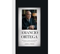 AMANCIO ORTEGA: The Reclusive Visionary Who Built Zara and Revolutionized Global Retail