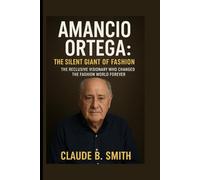AMANCIO ORTEGA: THE SILENT GIANT OF FASHION: THE RECLUSIVE VISIONARY WHO CHANGED THE FASHION WORLD FOREVER