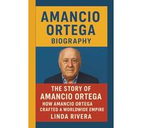 AMANCIO ORTEGA: THE STORY OF AMANCIO ORTEGA: HOW AMANCIO ORTEGA CRAFTED A WORLDWIDE EMPIRE