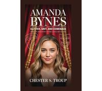 AMANDA BYNES: Glitter, Grit, and Comeback: Inside the Untold Story of Fame, Chaos, and Courage