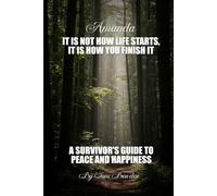 Amanda: It Is Not How Life Starts, It Is How You Finish It. A Survivor’s Guide to Peace and Happiness