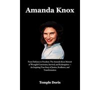 Amanda Knox: From Darkness to Freedom: The Amanda Knox Memoir of Wrongful Conviction, Survival, and Redemption - An Inspiring True Story of Justice, Resilience, and Transformation