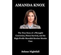 AMANDA KNOX: The True Story of a Wrongful Conviction, Prison Survival, and the High-Profile Meredith Kercher Murder Case