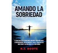 AMANDO LA SOBRIEDAD: EL VIAJE REAL DEL ALCOHOLISMO, ADICCIÓN Y NEGACIÓN HACIA LA RECUPERACIÓN, CONTENTAMIENTO Y GOZO A TRAVÉS DE LOS DOCE PASOS Y LOS MILAGROS DE LA VIDA SOBRIA (Loving Sobriety)