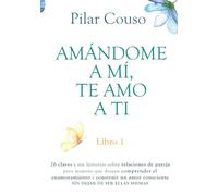 AMÁNDOME A MÍ, TE AMO A TI: 26 claves y sus historias sobre relaciones de pareja para mujeres que desean comprender el enamoramiento y construir un amor consciente sin dejar de ser ellas mismas