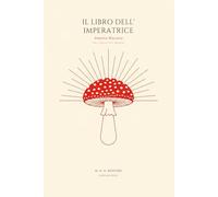 Amanita Muscaria - Il Libro dell'Imperatrice: L’edizione italiana: miti, visioni e vere domande sull’ovolo malefico