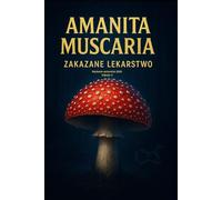 Amanita Muscaria - Zakazane Lekarstwo: Wydanie autorskie 2025 - Co musisz wiedzieć, zanim sięgniesz po amanitę