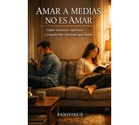 AMAR A MEDIAS NO ES AMAR: Cómo reconocer, enfrentar y transformar relaciones que duelen