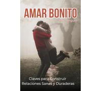 Amar Bonito: Claves para Construir Relaciones Sanas y Duraderas.