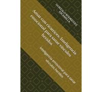 Amar con cicatrices: Inteligencia emocional para sanar vínculos heridos: Inteligencia emocional para sanar vínculos heridos