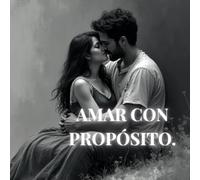 AMAR CON PROPÓSITO .: Reflexiones y ejercicios para un amor consciente y saludable