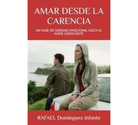 AMAR DESDE LA CARENCIA: UN VIAJE DE SANIDAD EMOCIONAL HACIA EL AMOR CONSCIENTE