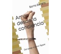 Amar desde la conciencia: del apego al amor Ágape: Cómo sanar la mente, equilibrar la emoción y crear vínculos sanos
