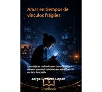 Amar en tiempos de vínculos frágiles: Cómo dejar de confundir amor con vacío, sanar el desamor y construir relaciones que sobrevivan a la era de lo desechable