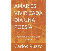 AMAR ES VIVIR CADA DÍA UNA POESÍA: Poemas de amor y de locura