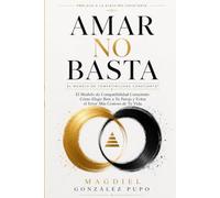 Amar No Basta: El Modelo de Compatibilidad Consciente: Cómo Elegir Bien a Tu Pareja y Evitar el Error Más Costoso de Tu Vida