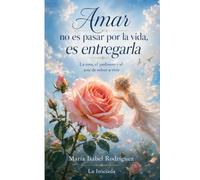 Amar no es pasar por la vida, es entregarla: La rosa, el jardinero y el arte de volver a vivir