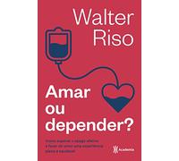 Amar ou depender: Como superar o apego afetivo e fazer do amor uma experiência plena e saudável