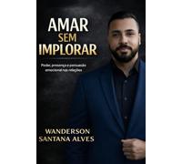 Amar sem implorar: Poder, presença e persuasão emocional nas relações
