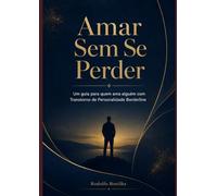 Amar Sem Se Perder: Um guia para quem ama alguém com Transtorno de Personalidade Borderline