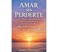 Amar si perderte: Aprende a amar sin abandonarte