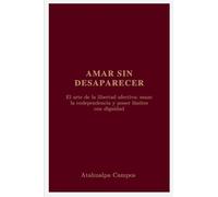 Amar sin Desaparecer: El arte de la libertad afectiva: sanar la codependencia y poner límites con dignidad