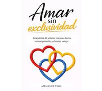 Amar sin exclusividad: Guía práctica del poliamor, relaciones abiertas, no monogamia ética y el mundo swinger