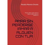 AMAR SIN PERDERSE (AMAR A ALGUIEN CON TLP): Porque cuidar a quien amas no debería implicar dejar de cuidarte a ti