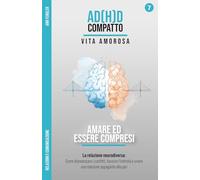 Amare ed Essere Compresi - La relazione neurodiversa: L'ADHD nella coppia e nella comunicazione: Come disinnescare i conflitti, favorire l'intimità e ... attraverso anni di terapia e iperfocus)