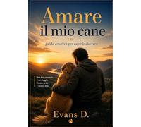 Amare il mio cane: guida emotiva per capirlo davvero