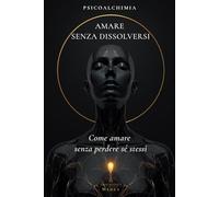 Amare senza dissolversi: Manuale per capire cosa succede dentro di te nelle relazioni e tornare lucida quando l'amore ti attiva (Eros Mystica™ - Alchimia Moderna)