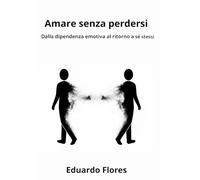 Amare senza perdersi: Dalla dipendenza emotiva al ritorno a sé stessi